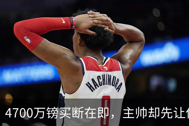 4700万镑买断在即，主帅却先让他学英语