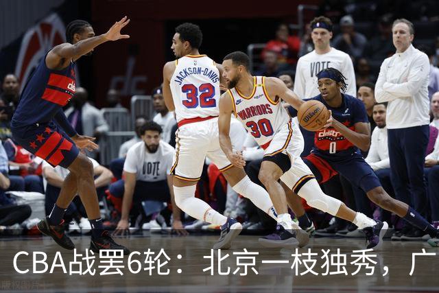 CBA战罢6轮：北京一枝独秀，广东山东掉链子，辽篮惊喜，黑马褪色