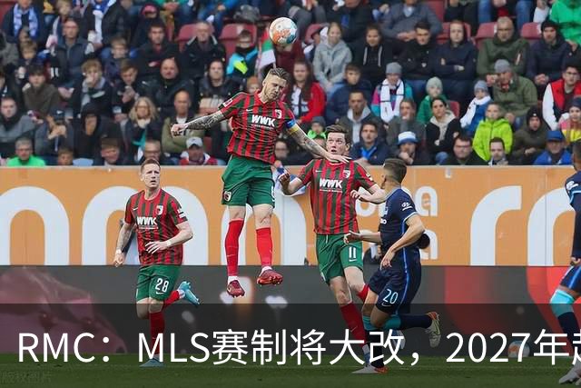RMC：MLS赛制将大改，2027年起和欧洲主流联赛赛程保持一致