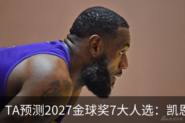 TA预测2027金球奖7大人选：凯恩领衔英格兰3将、法国2人 无亚马尔