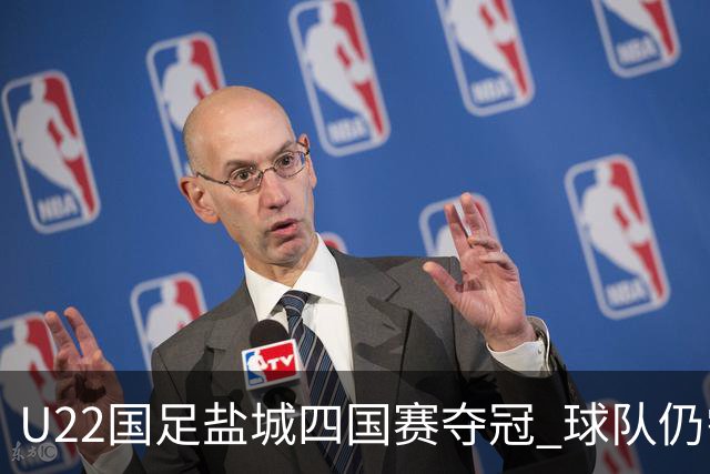 U22国足盐城四国赛夺冠 球队仍需进一步磨合