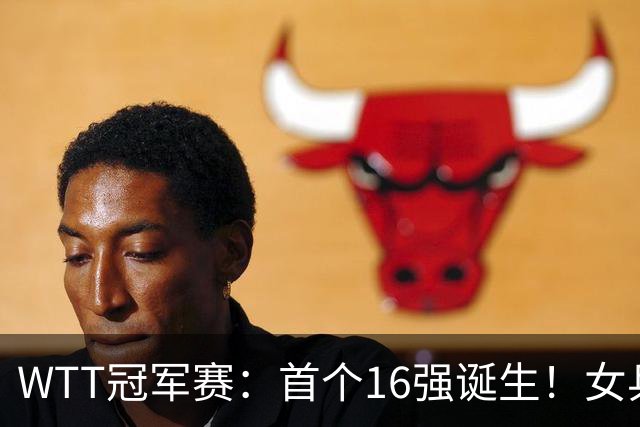 WTT冠军赛：首个16强诞生！女乒世界亚军0-3输韩国名将一轮游
